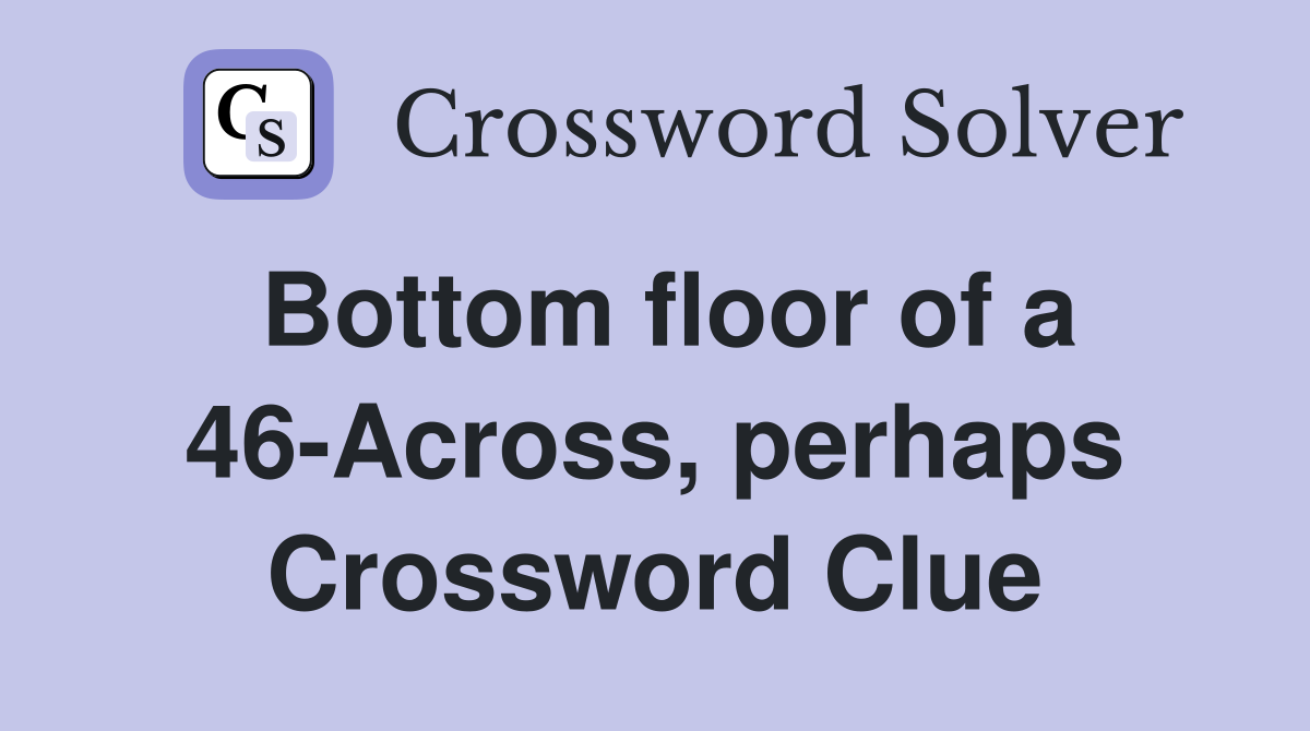 Bottom floor of a 46Across, perhaps Crossword Clue Answers